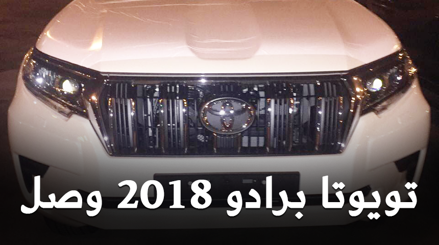 وصول تويوتا برادو 2018 الشكل الجديد الى السعودية + بعض المعلومات