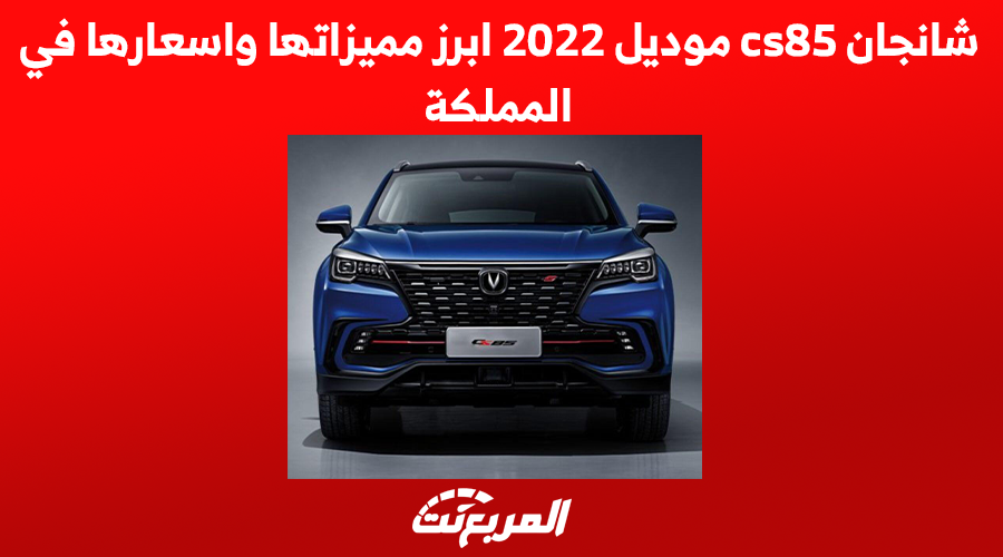 شانجان cs85 موديل 2022 ابرز مميزاتها واسعارها في المملكة