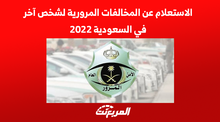 الاستعلام عن المخالفات المرورية لشخص آخر في السعودية 2022