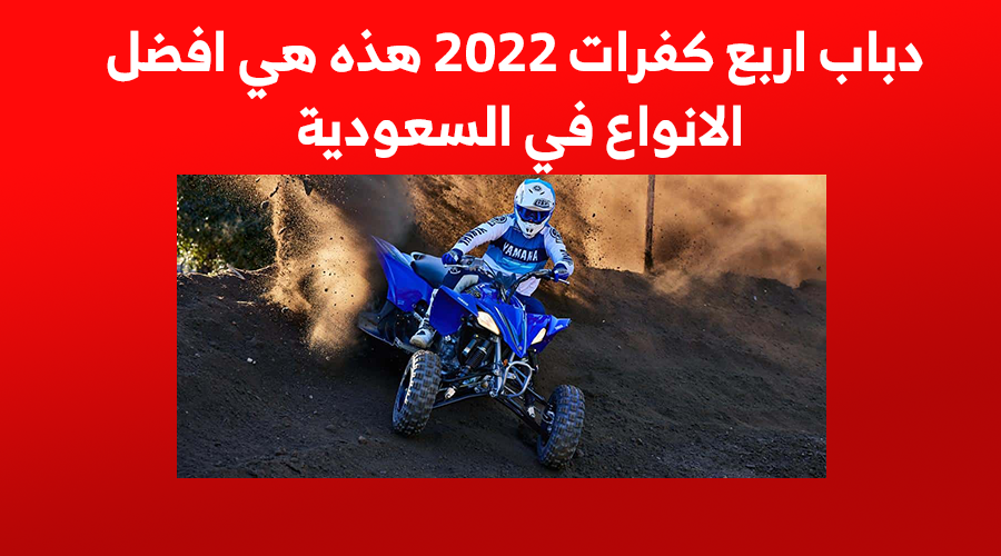 دباب اربع كفرات 2022 هذه هي افضل الانواع في السعودية