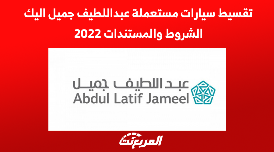 تقسيط سيارات مستعملة عبداللطيف جميل اليك الشروط والمستندات 2022