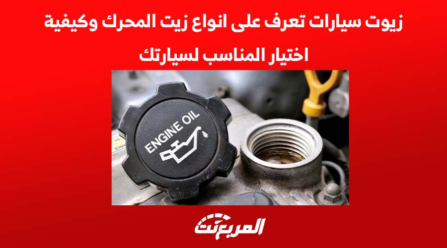 زيوت سيارات تعرف على انواع زيت المحرك وكيفية اختيار المناسب لسيارتك