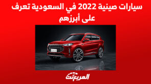 سيارات صينية 2022 في السعودية تعرف على أبرزهم 10