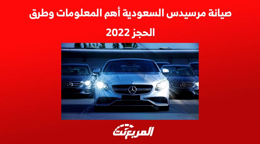 صيانة مرسيدس السعودية أهم المعلومات وطرق الحجز 2022