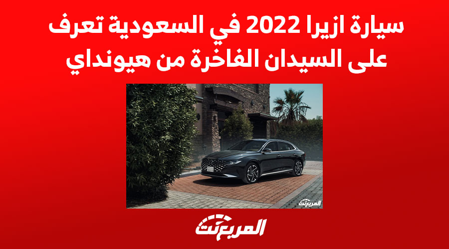 سيارة ازيرا 2022 في السعودية تعرف على السيدان الفاخرة من هيونداي