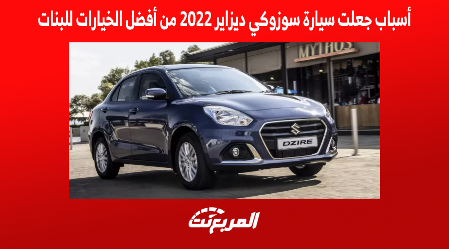 أسباب جعلت سيارة سوزوكي ديزاير 2022 من أفضل الخيارات للبنات