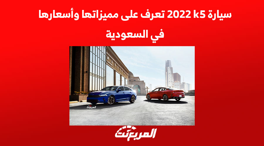 سيارة k5 2022 تعرف على مميزاتها وأسعارها في السعودية