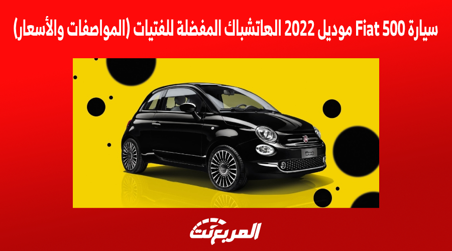 سيارة Fiat 500 موديل 2022 الهاتشباك المفضلة للفتيات (المواصفات والأسعار)