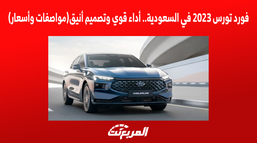 فورد تورس 2023 في السعودية.. أداء قوي وتصميم أنيق (مواصفات وأسعار)