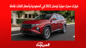 خيارات محرك سيارة توسان 2022 في السعودية وأسعار الفئات كاملة