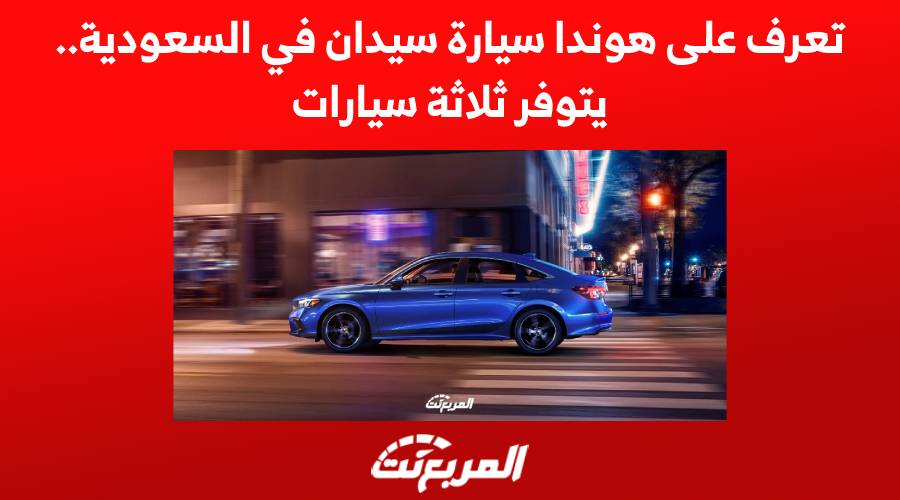 تعرف على هوندا سيارة سيدان في السعودية.. يتوفر ثلاثة سيارات