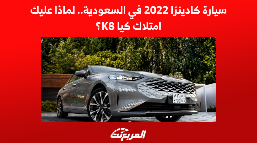 سيارة كادينزا 2022 في السعودية.. لماذا عليك امتلاك كيا K8؟