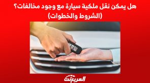 هل يمكن نقل ملكية سيارة مع وجود مخالفات؟(الشروط والخطوات)