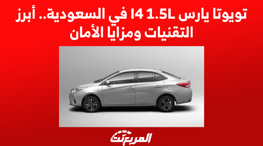 تويوتا يارس I4 1.5L في السعودية.. أبرز التقنيات ومزايا الأمان