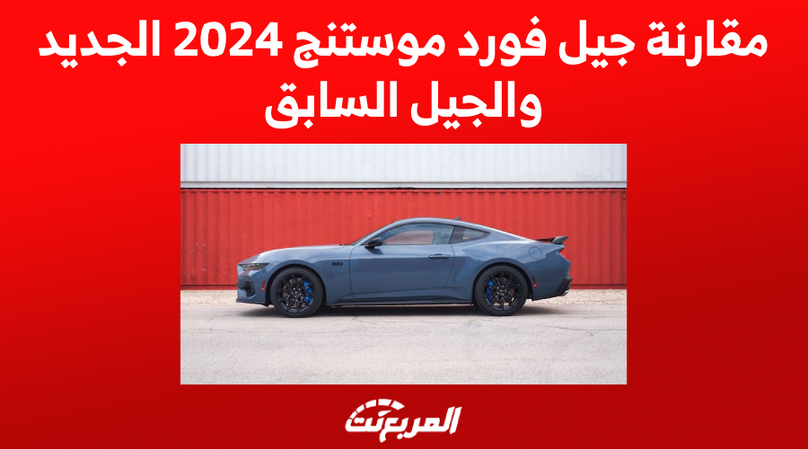 مقارنة جيل فورد موستنج 2024 الجديد والجيل السابق