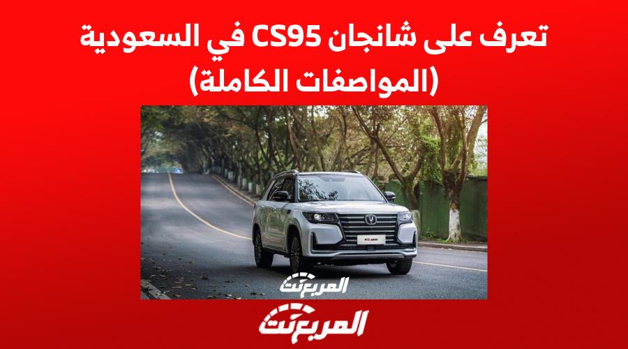 تعرف على سيارة شانجان CS95 في السعودية (المواصفات الكاملة)