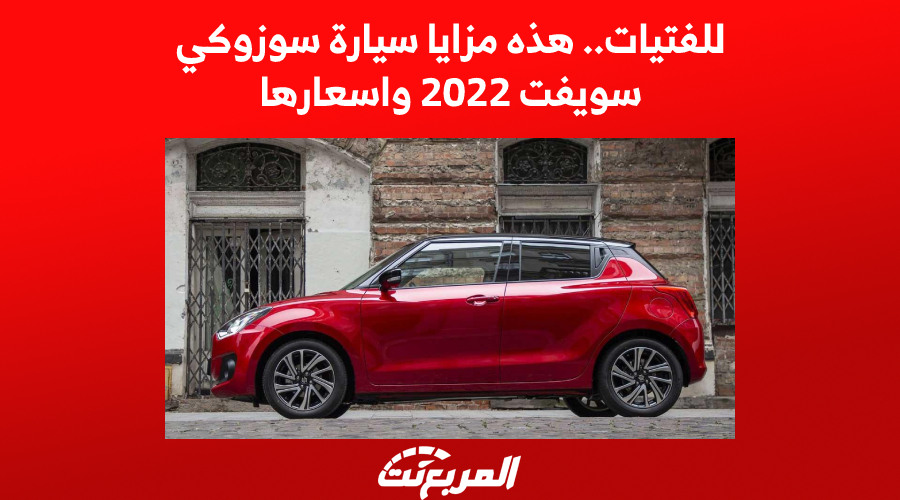 للفتيات.. هذه مزايا سيارة سوزوكي سويفت 2022 واسعارها