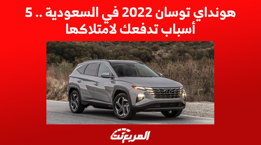 هونداي توسان 2022 في السعودية.. 5 أسباب تدفعك لامتلاكها