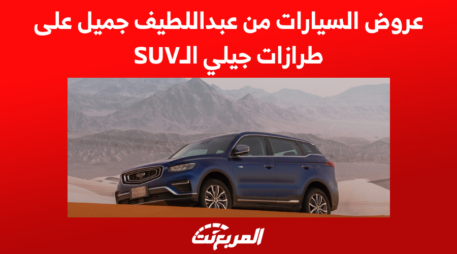 عروض السيارات من عبداللطيف جميل على طرازات جيلي الـSUV