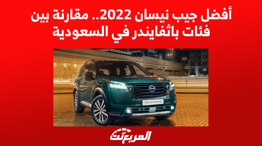 أفضل جيب نيسان 2022.. مقارنة بين فئات باثفايندر في السعودية