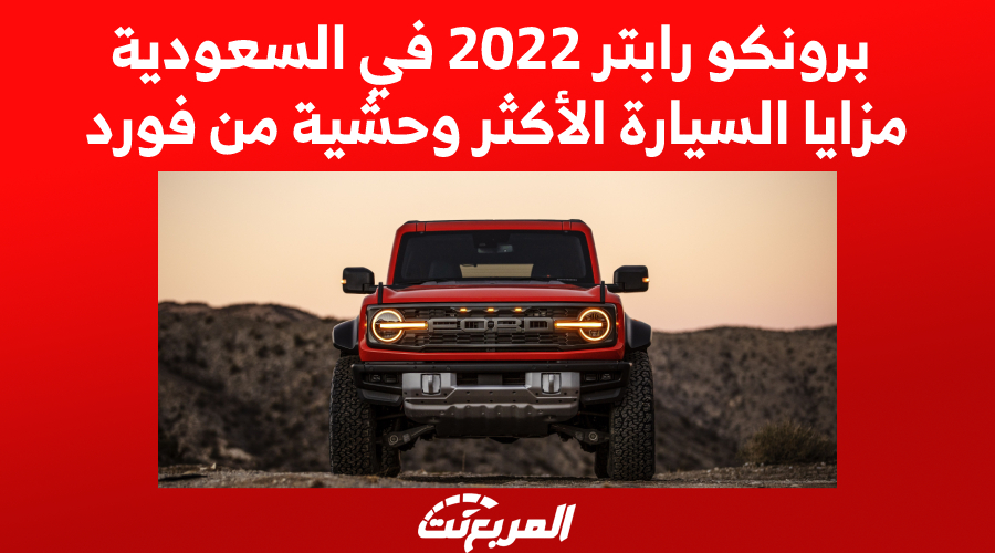 برونكو رابتر 2022 في السعودية.. مزايا السيارة الأكثر وحشية من فورد