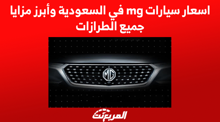 اسعار سيارات mg في السعودية وأبرز مزايا جميع الطرازات