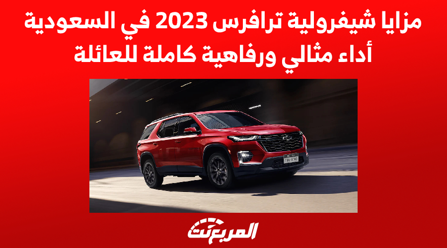 مزايا شيفرولية ترافرس 2023 في السعودية.. أداء مثالي ورفاهية كاملة للعائلة