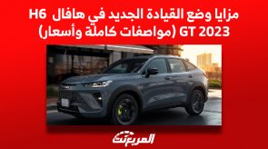 مزايا وضع القيادة الجديد في هافال H6 GT 2023 (مواصفات كاملة وأسعار)