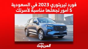 فورد تيريتوري 2023 في السعودية.. 5 أمور تجعلها مناسبة لأسرتك 1