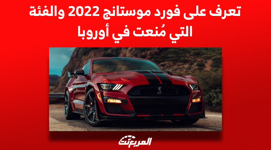 تعرف على فورد موستانج 2022 والفئة التي مُنعت في أوروبا