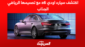 اكتشف سياره اودي a6 مع تصميمها الرياضي الجذاب