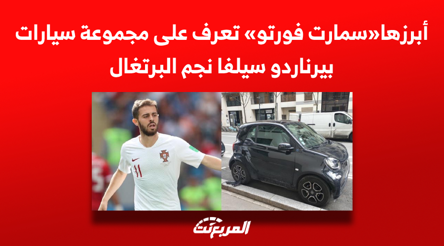 تعرف على سيارات بيرناردو سيلفا نجم البرتغال أبرزها «سمارت فورتو»