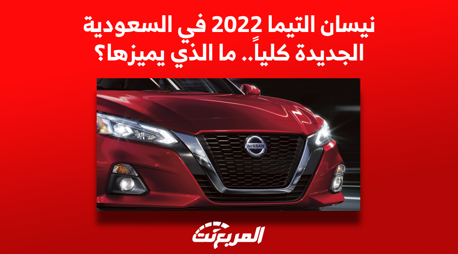 سيارة نيسان التيما 2022 في السعودية.. ما الذي يميزها؟ (أسعار ومواصفات)