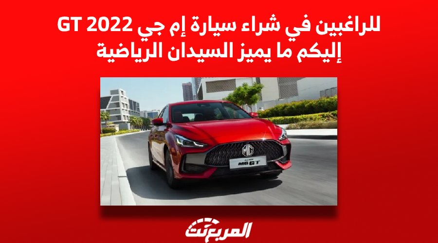 للرغبين في شراء سيارة إم جي GT 2022.. إليكم ما يميزها