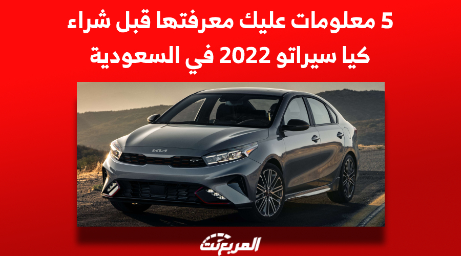 5 معلومات عليك معرفتها قبل شراء كيا سيراتو 2022 في السعودية