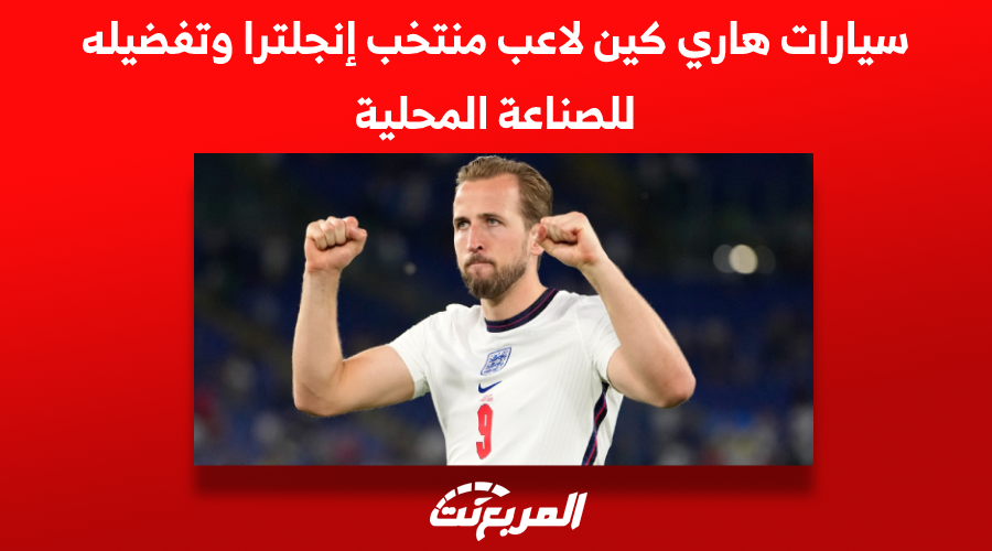 سيارات هاري كين لاعب منتخب إنجلترا وتفضيله للصناعة المحلية