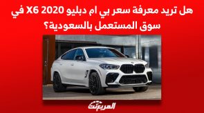 هل تريد معرفة سعر بي ام دبليو x6 2020 في سوق المستعمل بالسعودية؟