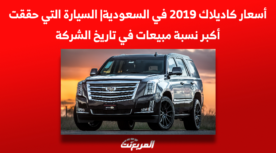 أسعار كاديلاك 2019 في السعودية| السيارة التي حققت أكبر نسبة مبيعات في تاريخ الشركة