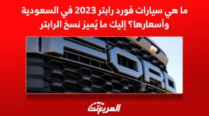 ما هي سيارات فورد رابتر 2023 في السعودية وأسعارها؟ إليك ما يُميز نسخ الرابتر 6