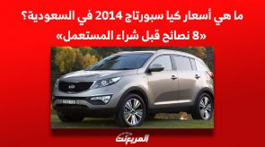 ما هي أسعار كيا سبورتاج 2014 في السعودية؟ «8 نصائح قبل شراء المستعمل»