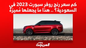 كم سعر رنج روفر سبورت 2023 في السعودية؟ .. هذا ما يجعلها مُميزة 4