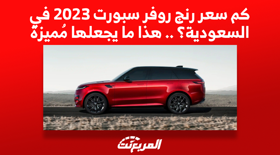 كم سعر رنج روفر سبورت 2023 في السعودية؟ .. هذا ما يجعلها مُميزة