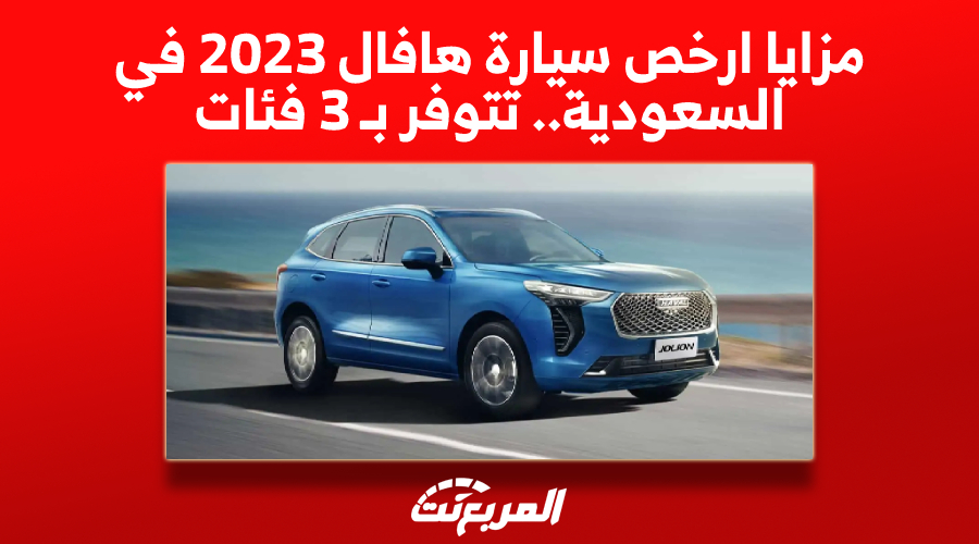 مزايا ارخص سيارة هافال 2023 في السعودية.. تتوفر بـ 3 فئات