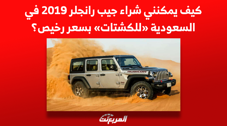 كيف يمكنني شراء جيب رانجلر 2019 في السعودية «للكشتات» بسعر رخيص؟