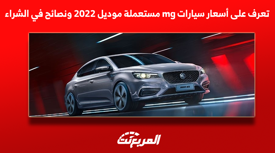 تعرف على أسعار سيارات mg مستعملة موديل 2022 ونصائح في الشراء