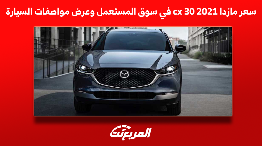 سعر مازدا cx 30 2021 في سوق المستعمل وعرض مواصفات السيارة