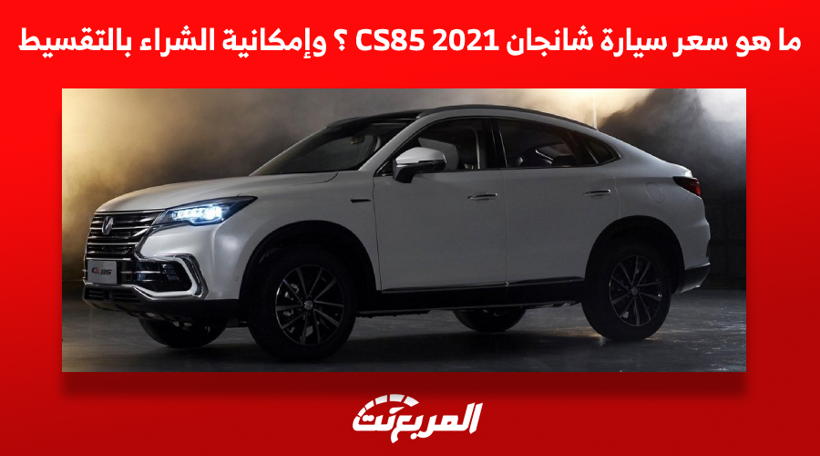 ما هو سعر سيارة شانجان 2021 CS85 ؟ وإمكانية الشراء بالتقسيط