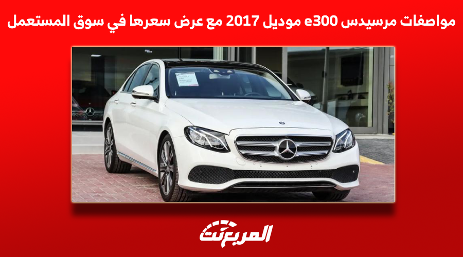 مواصفات مرسيدس e300 موديل 2017 مع عرض سعرها في سوق المستعمل