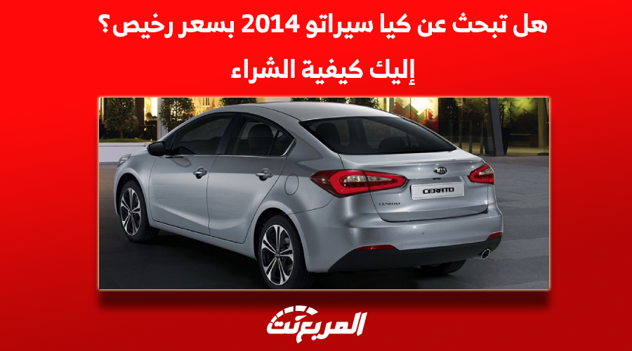 هل تبحث عن كيا سيراتو 2014 بسعر رخيص؟ إليك كيفية الشراء