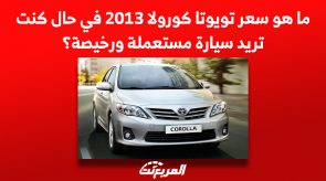 ما هو سعر تويوتا كورولا 2013 في حال كنت تريد سيارة مستعملة ورخيصة؟